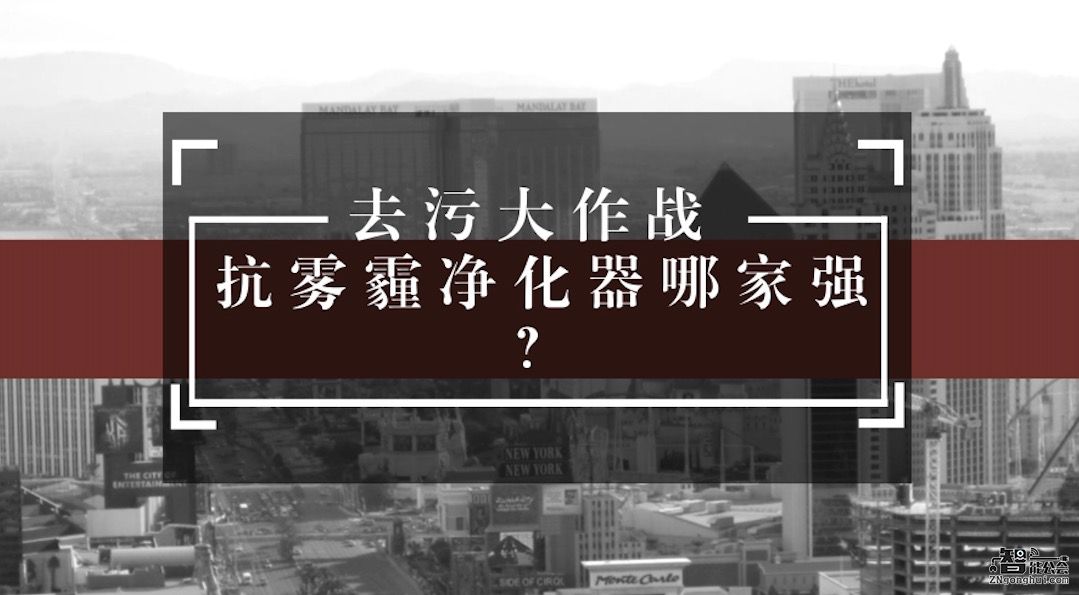 去污大作战 抗雾霾净化器哪家强？ 智能公会