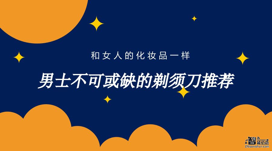 和女人的化妆品一样 男士不可或缺的剃须刀推荐 智能公会